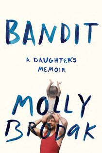 Man holding small child above their head, with text Bandit: A Daughter's Memoir, Molly Brodak