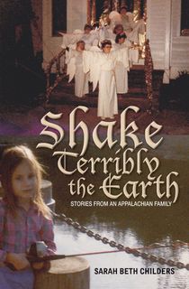 Little girl with a fishing pole by a pond, and multiple people dressed up as angels on a doorstep, with text: Shake Terribly The Earth, Stories from an Appalachian Family, Sarah Beth Childers